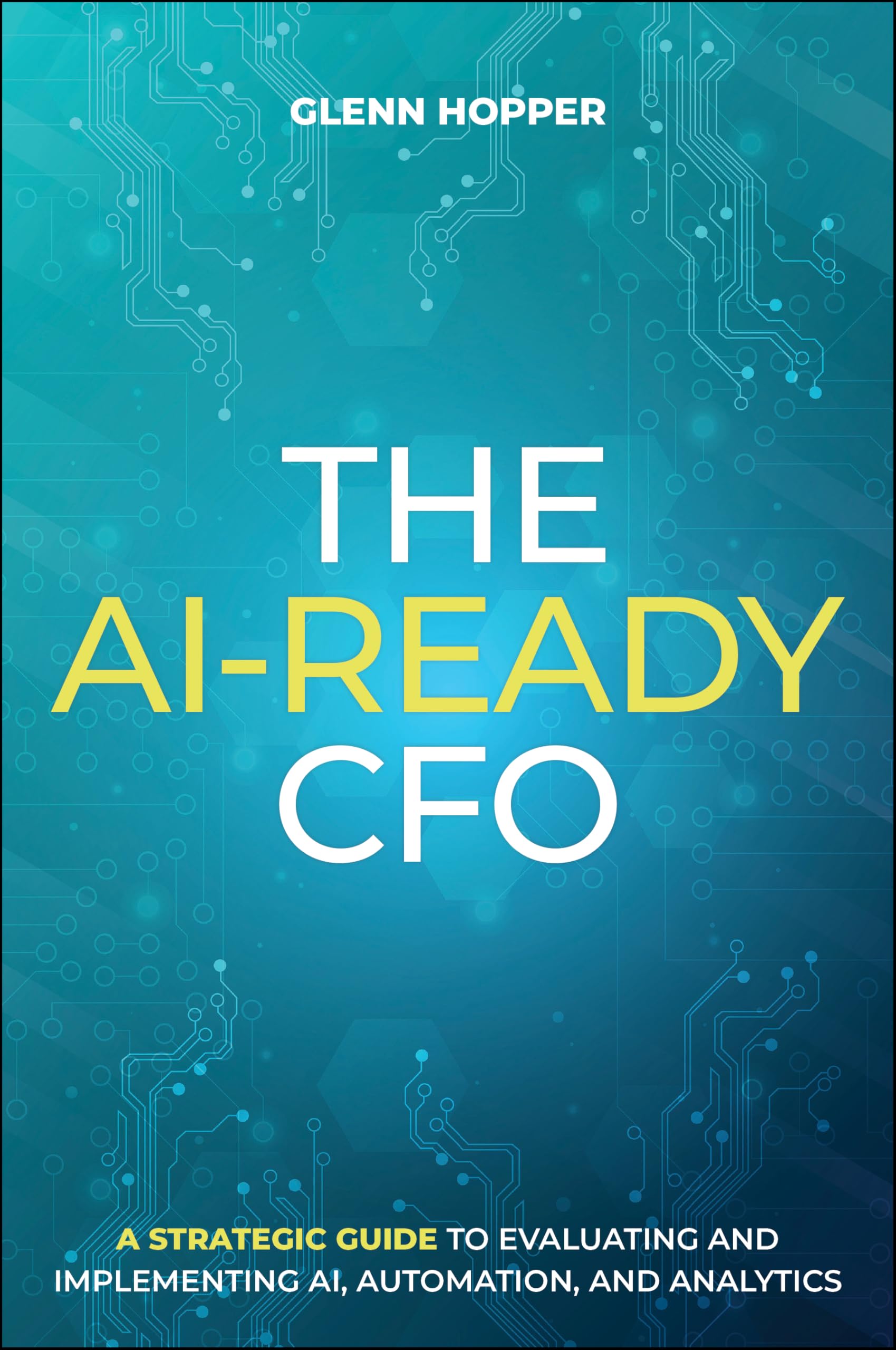 The AI-Ready CFO: A Strategic Guide to Evaluating and Implementing AI, Automation, and Analytics