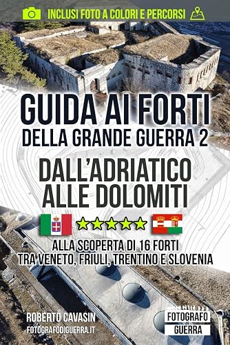 Guida ai Forti della Grande Guerra 2: Dall'Adriatico alle Dolomiti: Alla Scoperta di 16 Forti tra Veneto, Friuli, Trentino e Slovenia