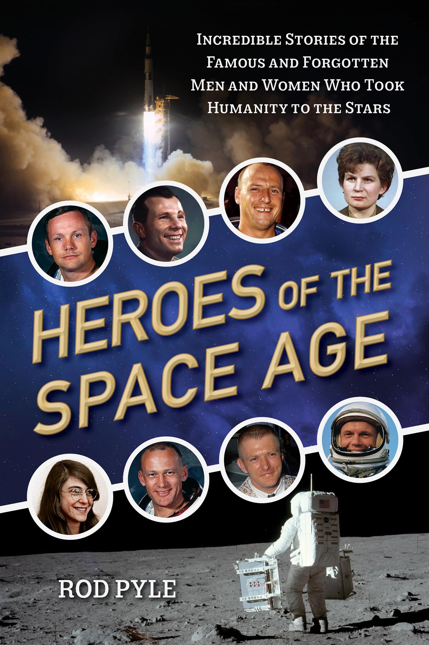 Heroes of the Space Age: Incredible Stories of the Famous and Forgotten Men and Women Who Took Humanityto the Stars