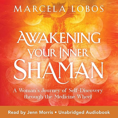 Awakening Your Inner Shaman: A Woman's Journey of Self-Discovery Through the Medicine Wheel