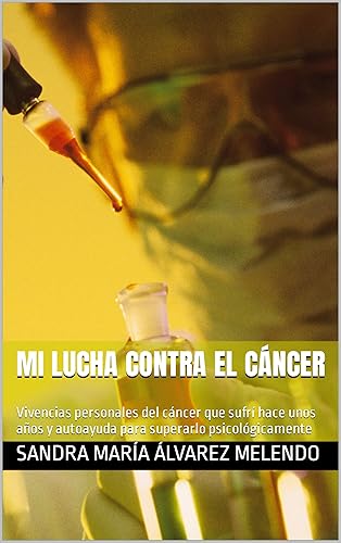 Mi lucha contra el cáncer: Vivencias personales del cáncer que sufrí hace unos años y autoayuda para superarlo psicológicamente (Spanish Edition)
