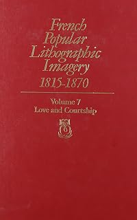 French Popular Lithographic Imagery, 1815-1870, Volume 7: Love and Courtship: v. 7