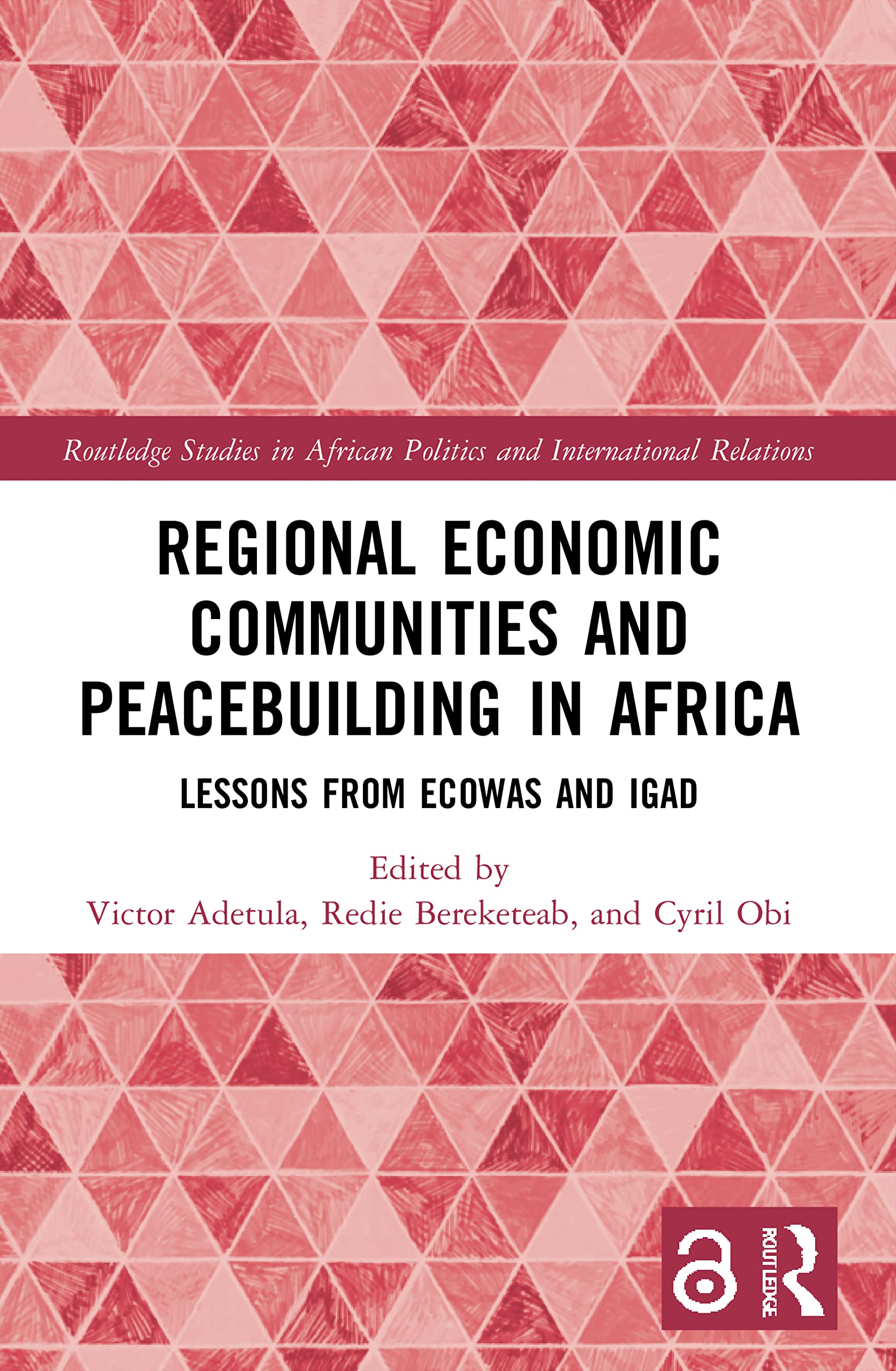 Regional Economic Communities and Peacebuilding in Africa: Lessons from ECOWAS and IGAD (Routledge Studies in African Politics and International Relations)