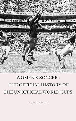 Women's soccer The official history of the unofficial World Cups
