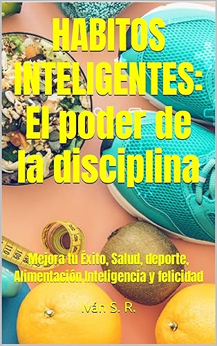 HABITOS INTELIGENTES El poder de la disciplina Mejora tu Éxito, Salud, deporte, Alimentación Inteligencia y felicidad (Spanish Edition)