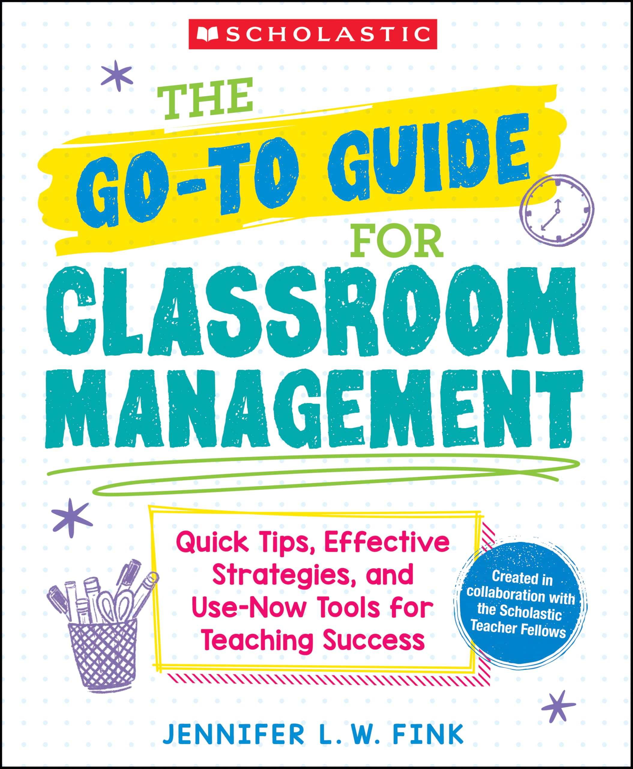 The Go-To Guide for Classroom Management: Quick Tips, Effective Strategies, and Use-Now Tools for Teaching Success
