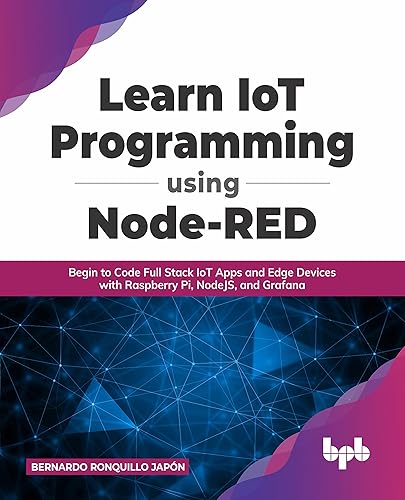 Learn IoT Programming Using Node-RED: Begin to Code Full Stack IoT Apps and Edge Devices with Raspberry Pi, NodeJS, and Grafana (English Edition)