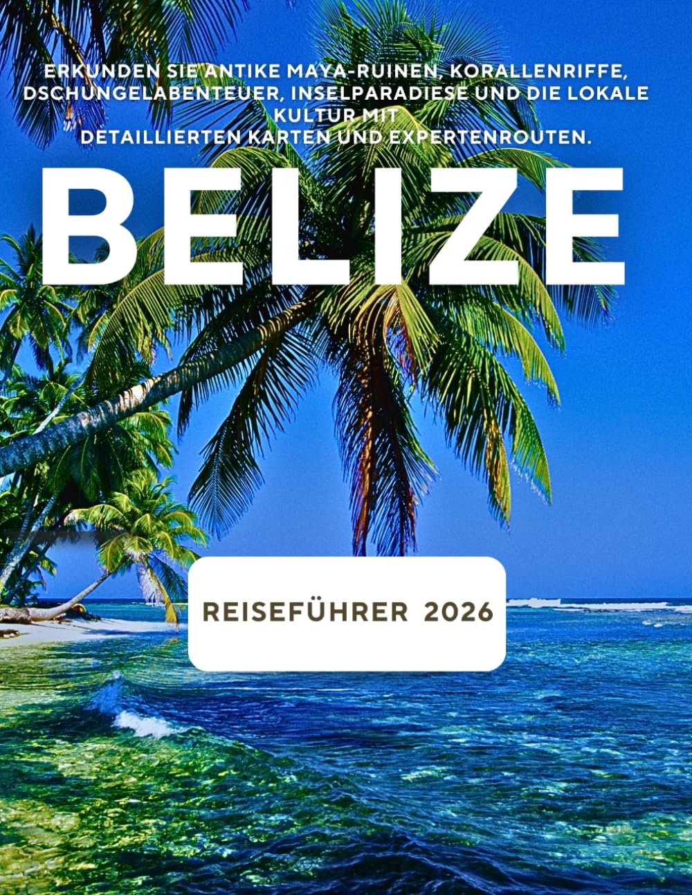 BELIZE REISEFÜHRER 2026: Erkunden Sie antike Maya-Ruinen, Korallenriffe, Dschungelabenteuer, Inselparadiese und die lokale Kultur mit detaillierten Karten und Expertenrouten.