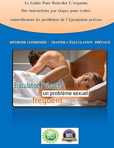 L’éjaculation précoce: Le Guide Pour Retarder L’orgasme Des instructions par étapes pour traiter naturellement les problèmes de l’éjaculation précoce