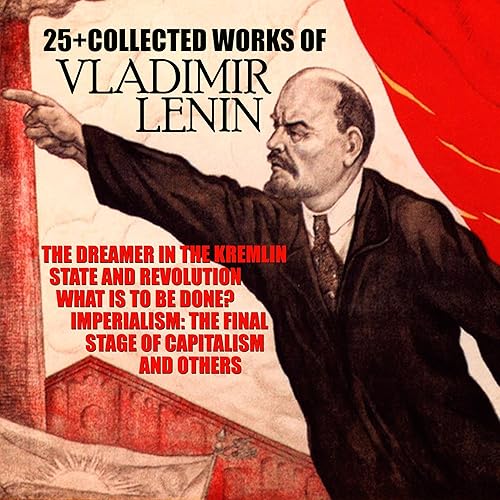 25+ the Collected Works of Vladimir Lenin: The Dreamer in the Kremlin, State and Revolution, What Is to Be Done?, Imperialism: The Final Stage of Capitalism and Others