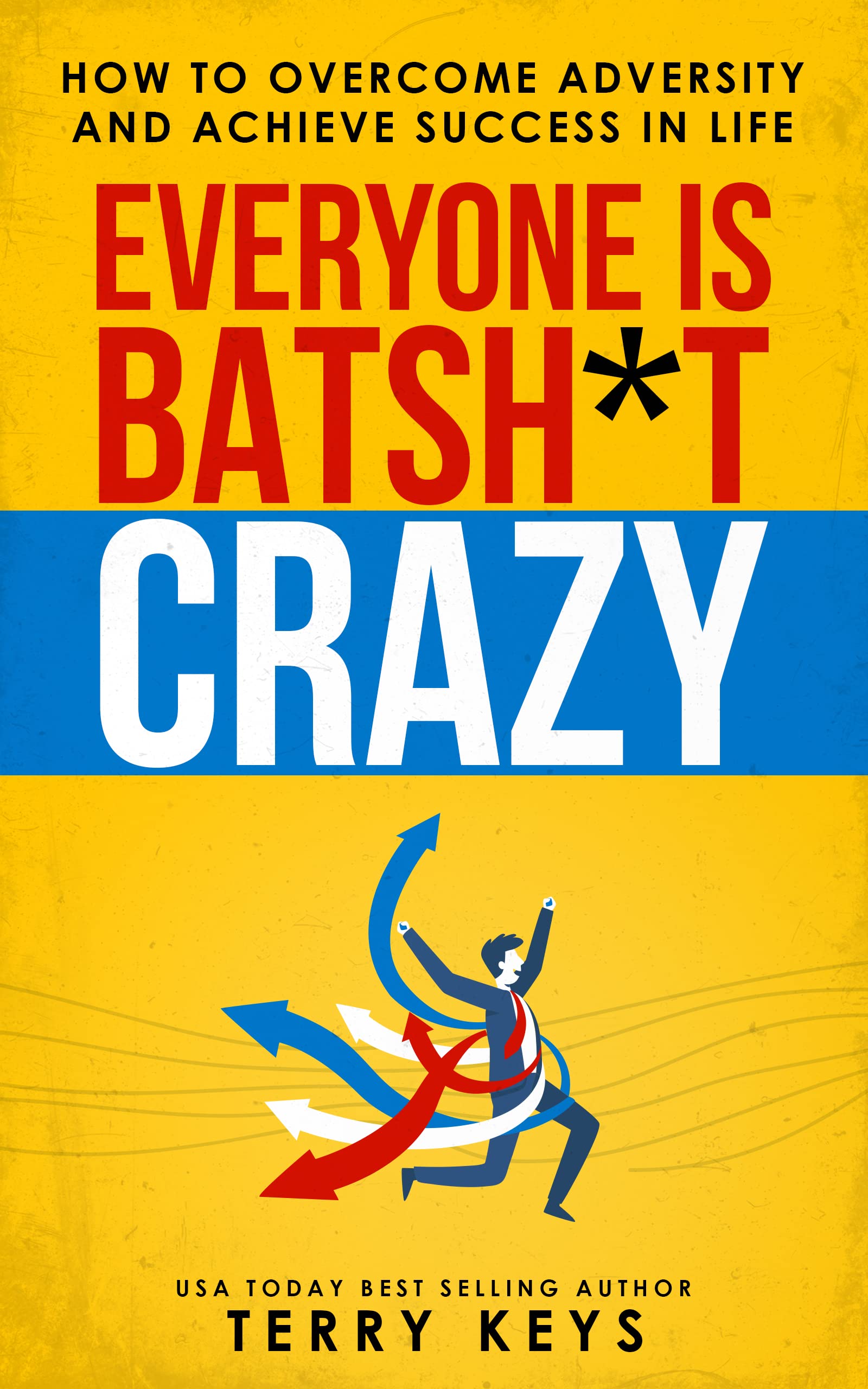 Everyone is Batsh*t Crazy: How to Overcome Adversity and Achieve Success in Life