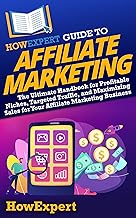 HowExpert Guide to Affiliate Marketing: The Ultimate Handbook for Profitable Niches, Targeted Traffic, and Maximizing Sales for Your Affiliate Marketi