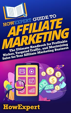 HowExpert Guide to Affiliate Marketing: The Ultimate Handbook for Profitable Niches, Targeted Traffic, and Maximizing Sales for Your Affiliate Marketi
