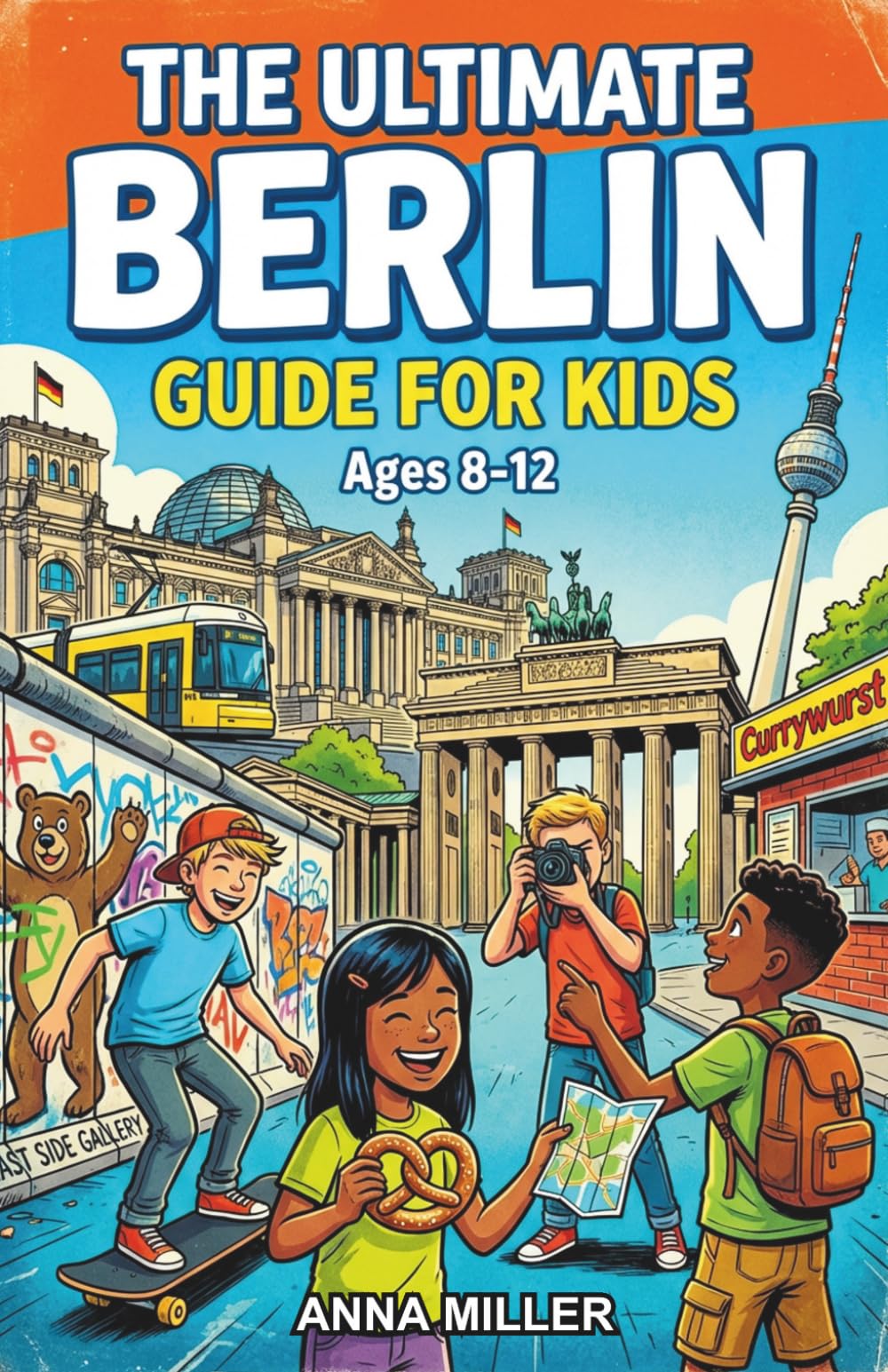 The Ultimate Berlin Guide for Kids: A Chapter Book for Kids Aged 8-12 Discovering the History, Culture, and Landmarks of Berlin