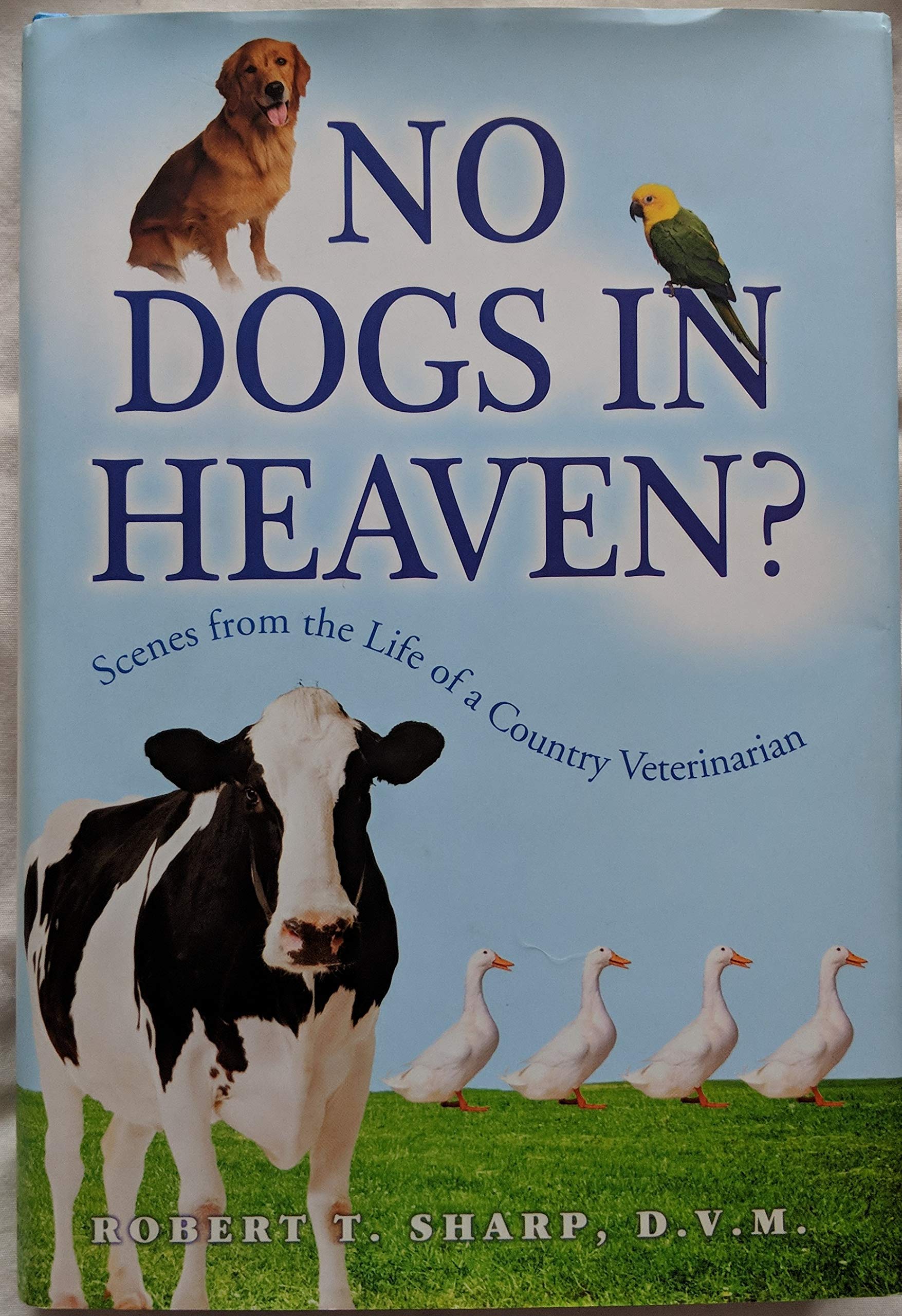 No Dogs in Heaven?: Scene From the Life of a Country Veterinarian by Robert T. Sharp (2007) Hardcover
