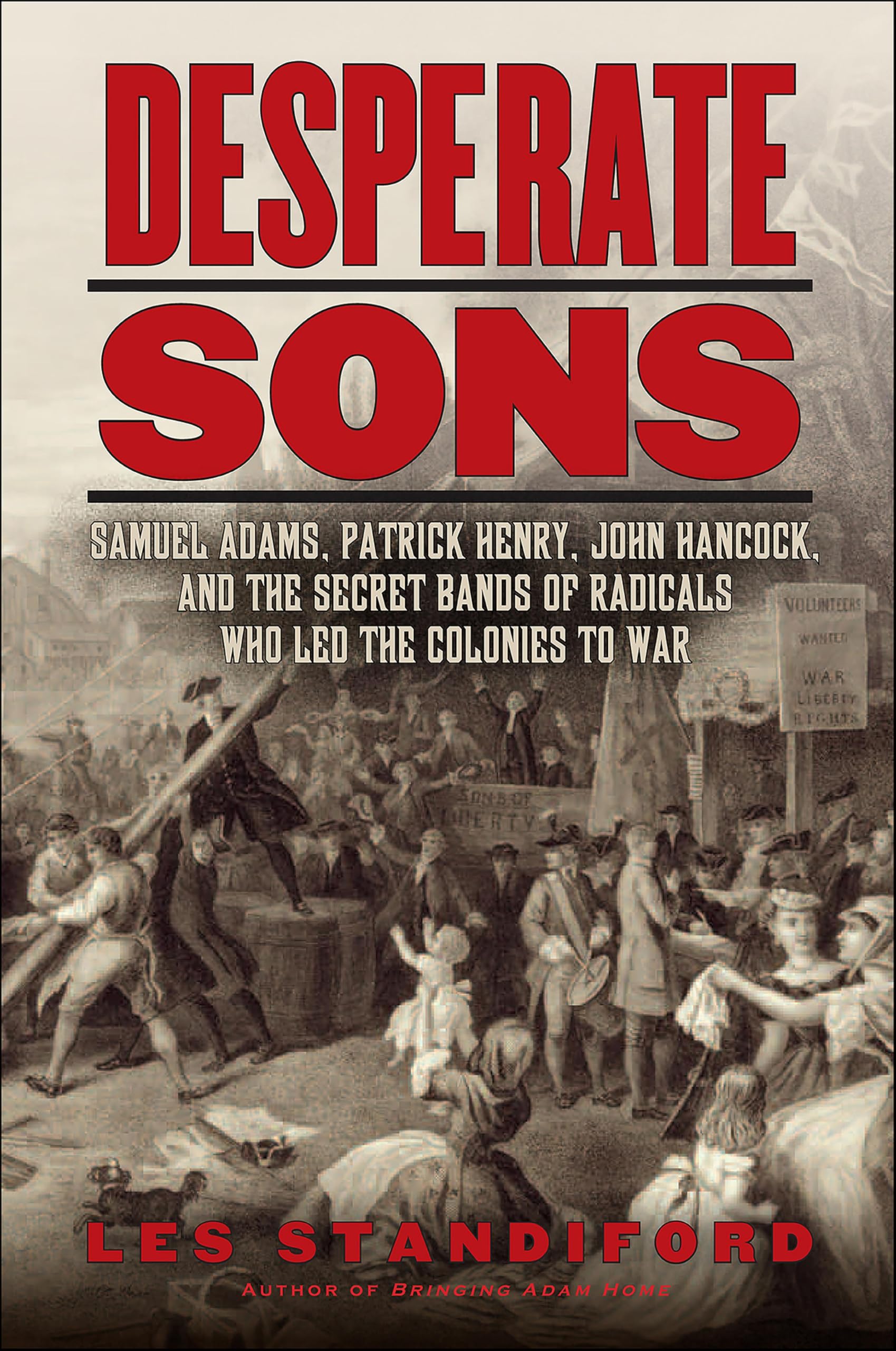 Desperate Sons: Samuel Adams, Patrick Henry, John Hancock, and the Secret Bands of Radicals Who Led the Colonies to War