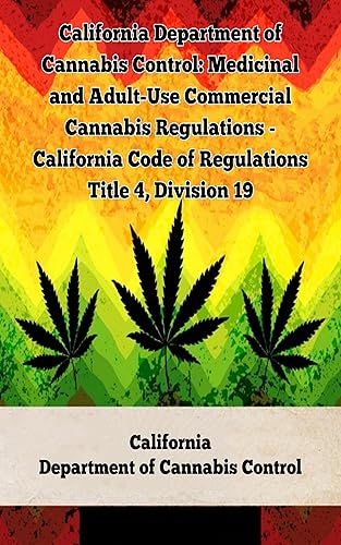 California Department of Cannabis Control: Medicinal and Adult-Use Commercial Cannabis Regulations - California Code of Regulations Title 4, Division 19 ... Laws In The United States Book 13)