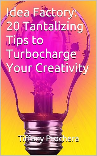 Idea Factory: 20 Tantalizing Tips to Turbocharge Your Creativity