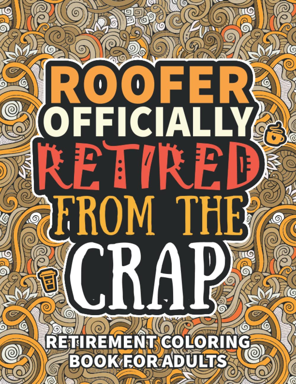 Roofer Gifts For Men: Retirement Gifts For Women Men: Funny Roofer Retirement Coloring Book Filled With Funny Retiring Quotes, Retired Roofer Gifts For Dad, Mom, Coworkers, Boss & Friends.