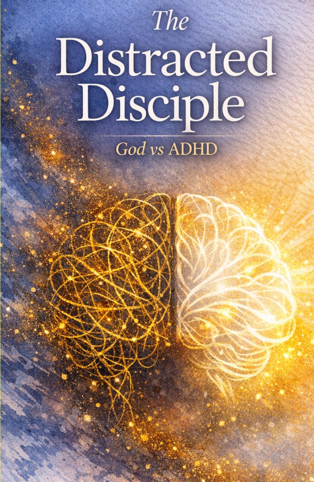 The Distracted Disciple: God vs ADHD: A Faith-Based Memoir of ADHD, Emotional Overwhelm, Spiritual Healing, and God's Purpose