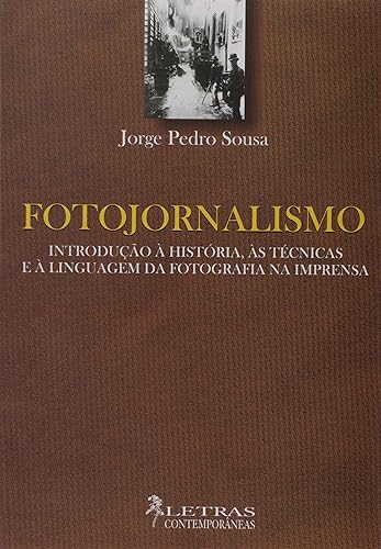Fotojornalismo. Introdução à História, as Técnicas e a Linguagem de Fotografia na Imprensa