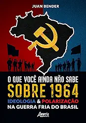 O que Você Ainda Não Sabe Sobre 1964: Ideologia & Polarização na Guerra Fria do Brasil