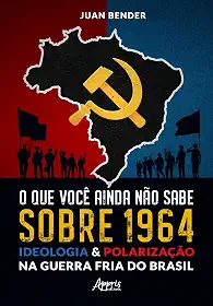 O que Você Ainda Não Sabe Sobre 1964: Ideologia & Polarização na Guerra Fria do Brasil