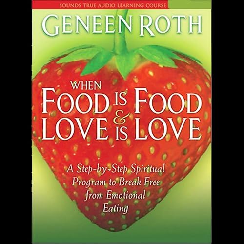 When Food is Food &amp; Love is Love: A Step-by-Step Spiritual Program to Break Free from Emotional Eating