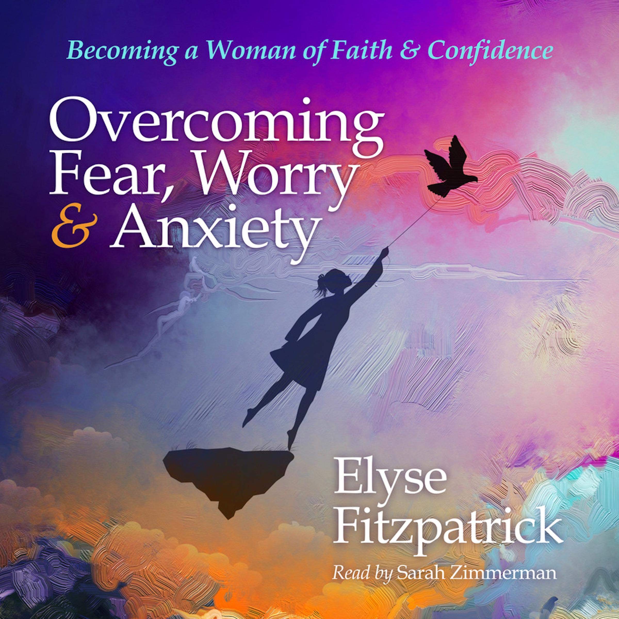 Elyse FitzpatrickOvercoming Fear, Worry, and Anxiety: Becoming a Woman of Faith and Confidence