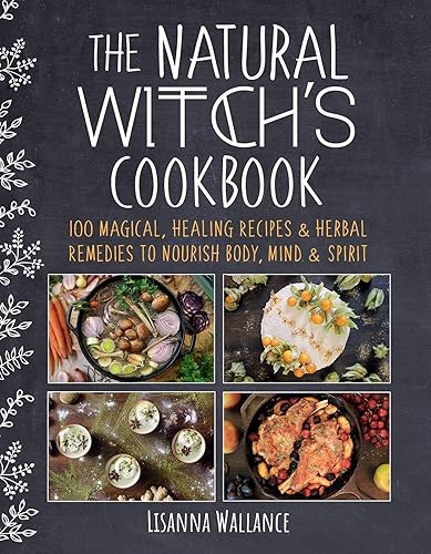 The Natural Witch's Cookbook: 100 Magical, Healing Recipes & Herbal Remedies to Nourish Body, Mind & Spirit - Hardcover