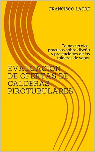 EVALUACION DE OFERTAS DE CALDERAS PIROTUBULARES Temas técnico-prácticos sobre diseño y prestaciones de las calderas de vapor (Spanish Edition)