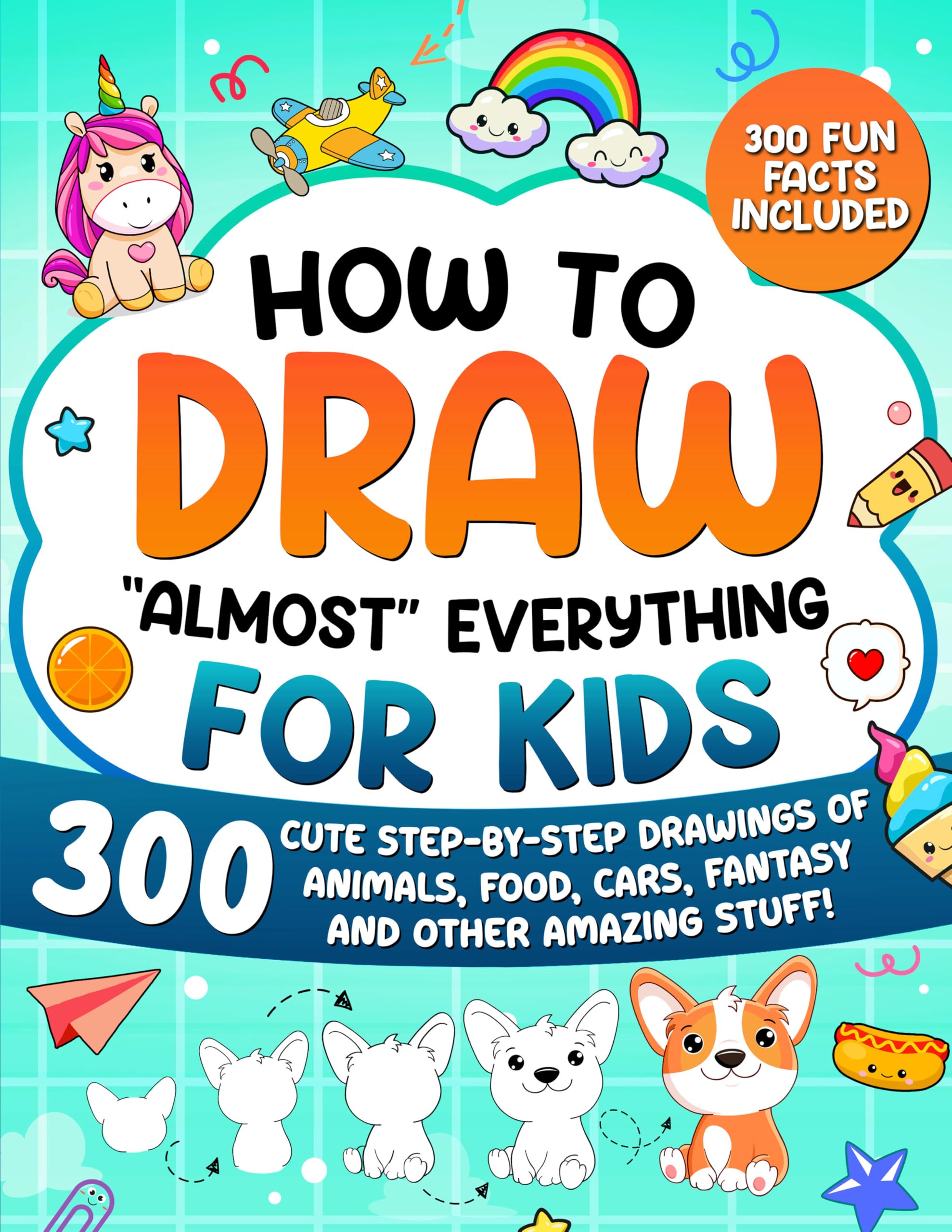 – How to Draw "Almost" Everything for Kids: 300 Cute Step-By-Step Drawings of Animals, Food, Cars, Fantasy and Other Amazing Stuff! (How to Draw for Kids)