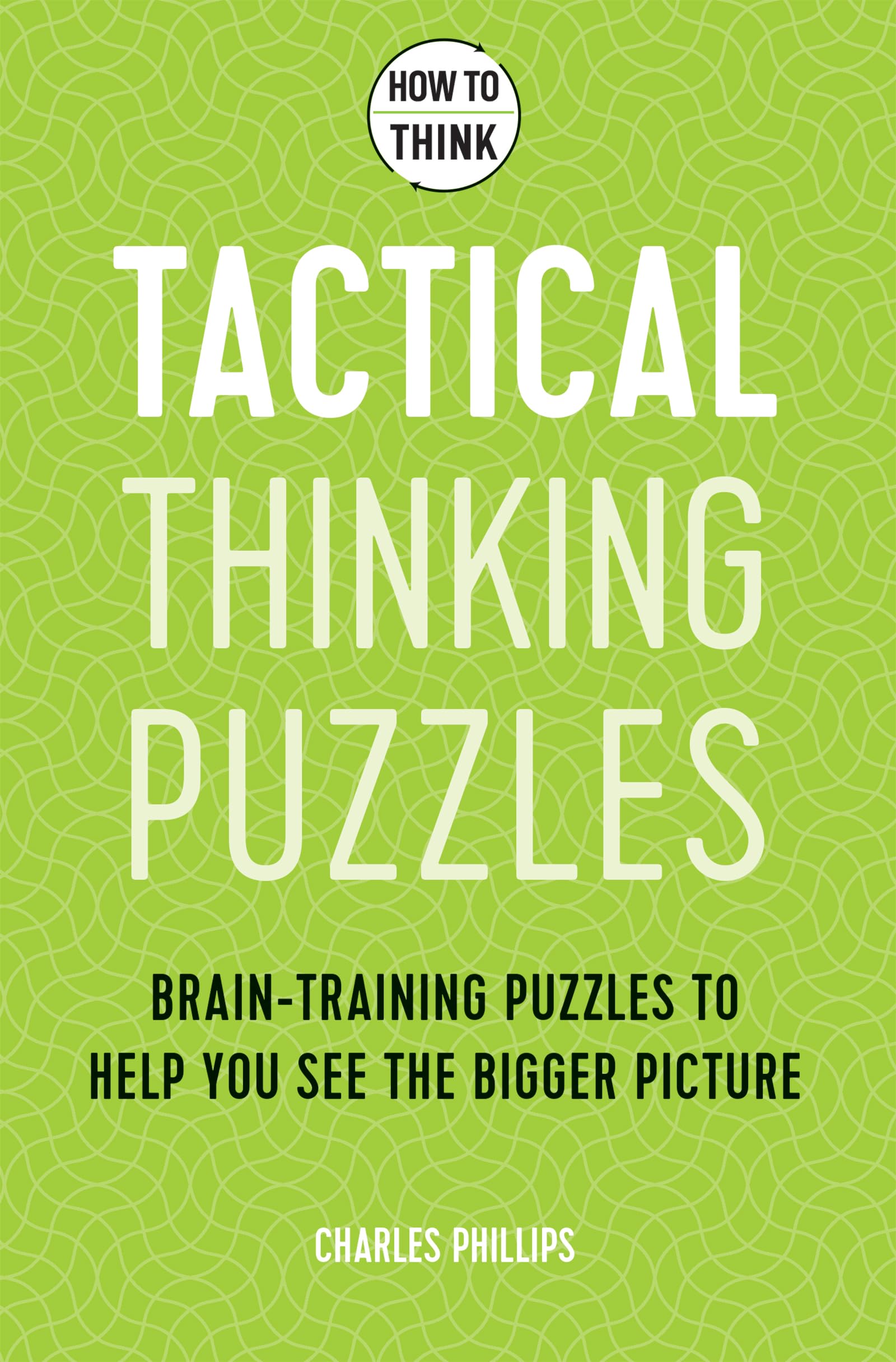 How to Think - Tactical Thinking Puzzles: Brain-training puzzles to help you see the bigger picture