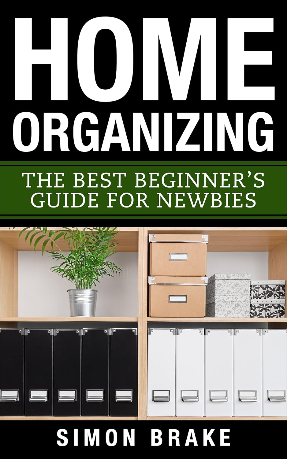 Home Organizing: The Best Beginner's Guide For Newbies (Interior Design, Home Organizing, Home Cleaning, Home Living, Home Construction, Home Design Book 3)