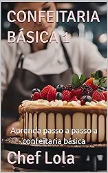 CONFEITARIA BÁSICA 1: Aprenda passo a passo a confeitaria básica