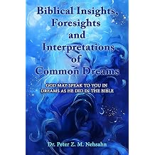 Biblical Insights, Foresights and Interpretations of Common Dreams God May Speak to You in Dreams as He Did in the Bible