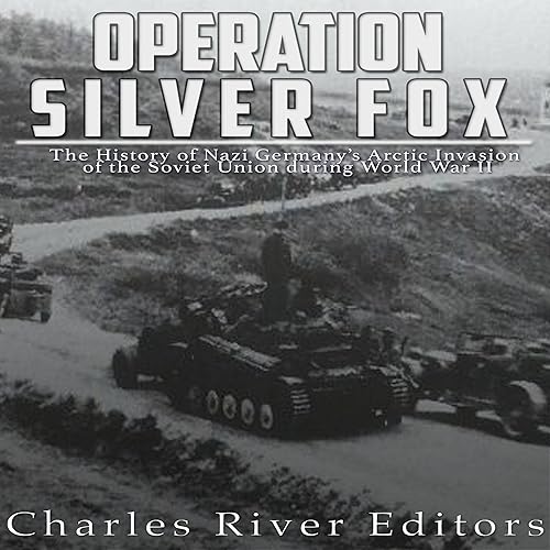 Operation Silver Fox: The History of Nazi Germany's Arctic Invasion of the Soviet Union During World War II