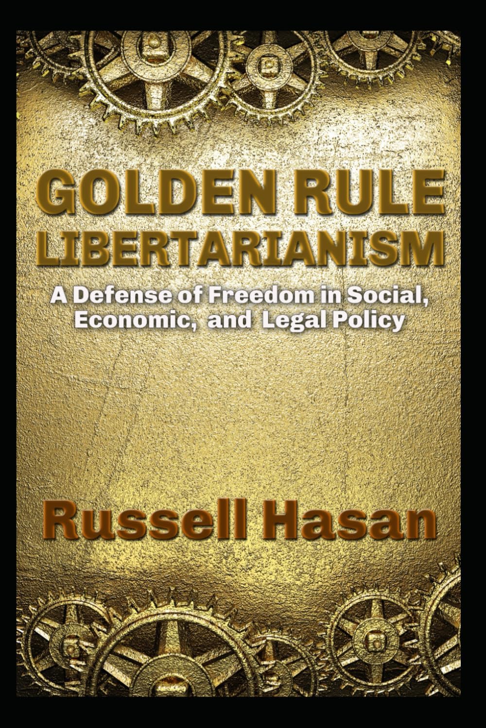 Golden Rule Libertarianism: A Defense of Freedom in Social, Economic, and Legal Policy (Philosophy, Logic, Science, Law)
