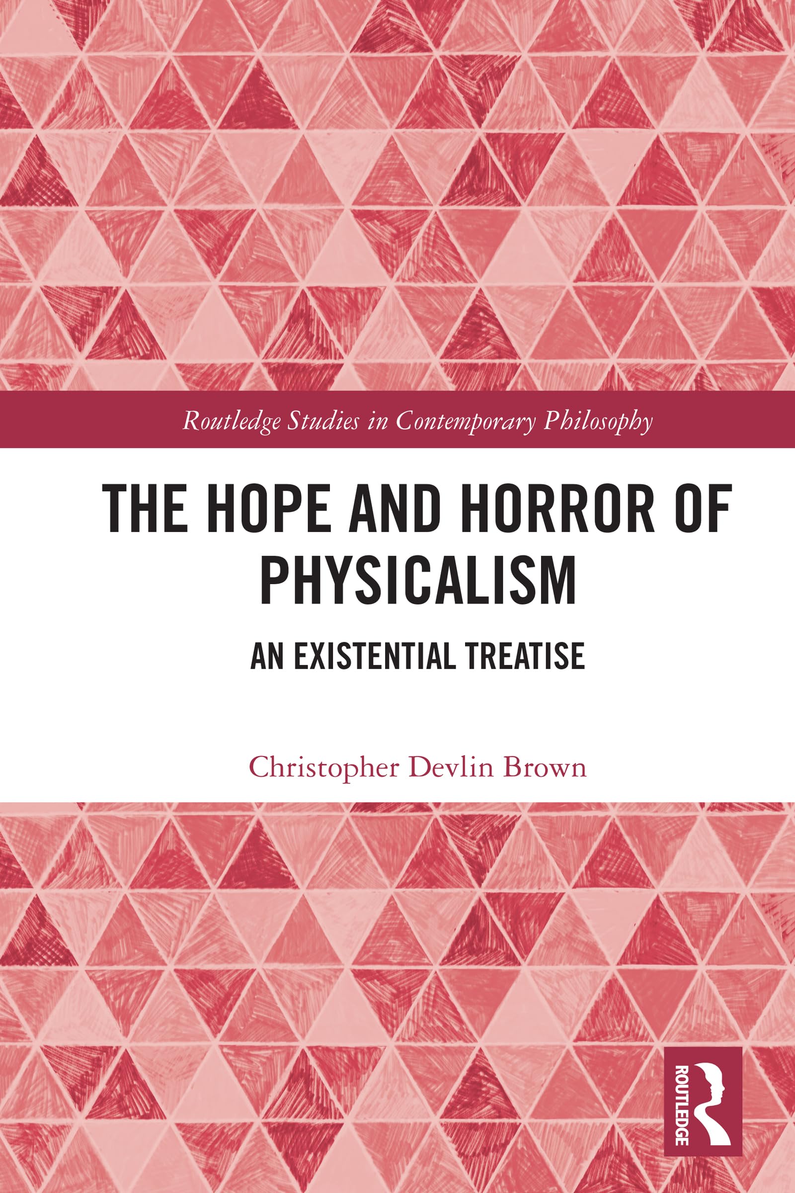 The Hope and Horror of Physicalism: An Existential Treatise (Routledge Studies in Contemporary Philosophy)