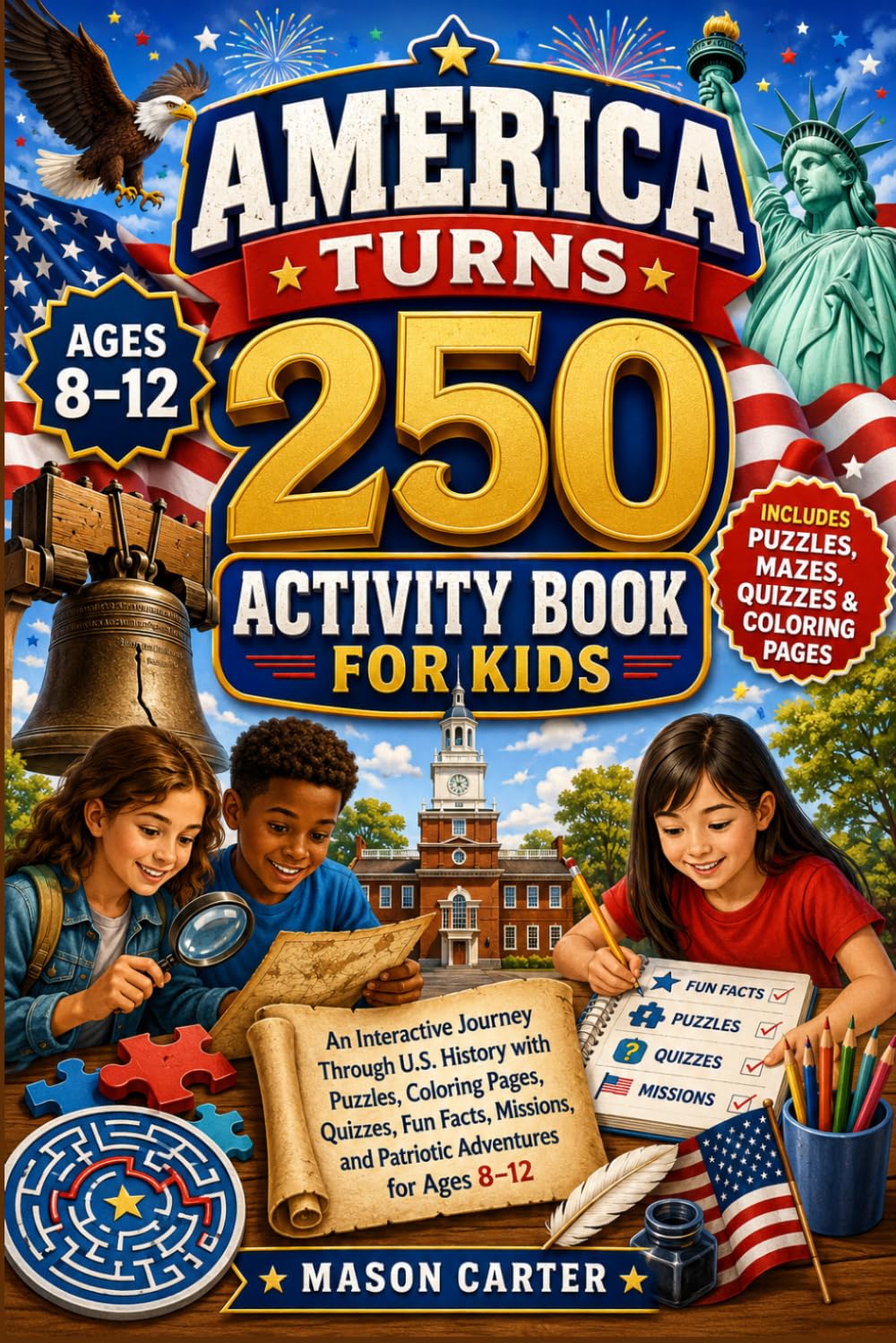 AMERICA TURNS 250 ACTIVITY BOOK FOR KIDS: An Interactive Journey Through U.S. History with Puzzles, Coloring Pages, Quizzes, Fun Facts, Missions, and Patriotic Adventures for Ages 8-12