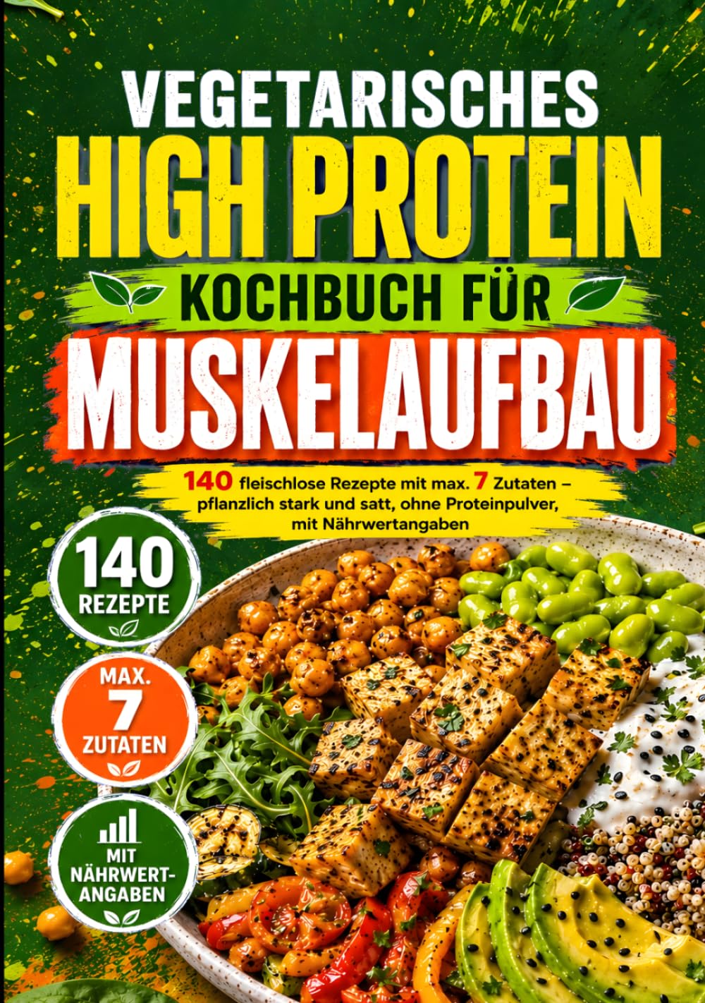 Vegetarisches High Protein Kochbuch für Muskelaufbau: 140 fleischlose Rezepte mit max. 7 Zutaten - pflanzlich stark und satt, ohne Proteinpulver, mit Nährwertangaben (High Protein Rezepte)