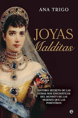 Joyas malditas: Historia secreta de las gemas más enigmáticas del mundo y de las mujeres que las poseyeron