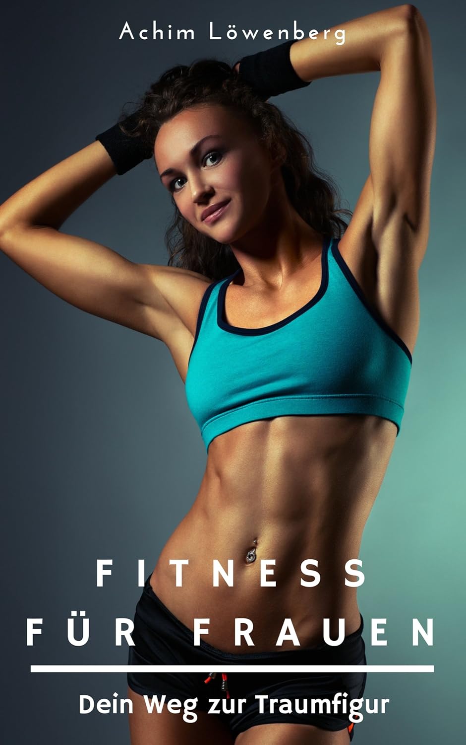 Fitness für Frauen - mit dem richtigen Fitnesstraining abnehmen und Muskelaufbau fördern (Fitnessratgeber, Fett verbrennen am Bauch)
