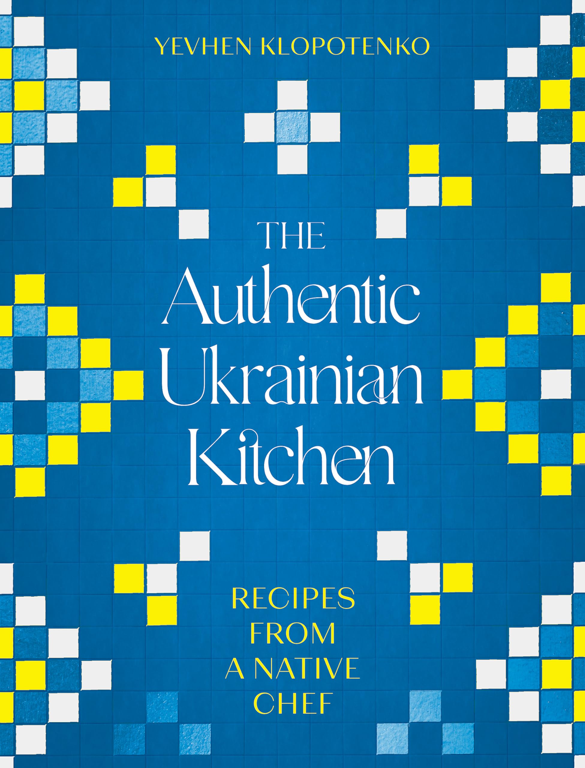 The Authentic Ukrainian Kitchen: Real Recipes from a Native Chef