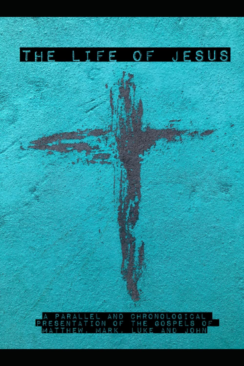 The Life of Jesus: A Parallel and Chronological Harmony of the Gospels of Matthew, Mark, Luke and John