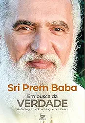 Em busca da verdade: Autobiografia de um iogue brasileiro. Sri Prem Baba