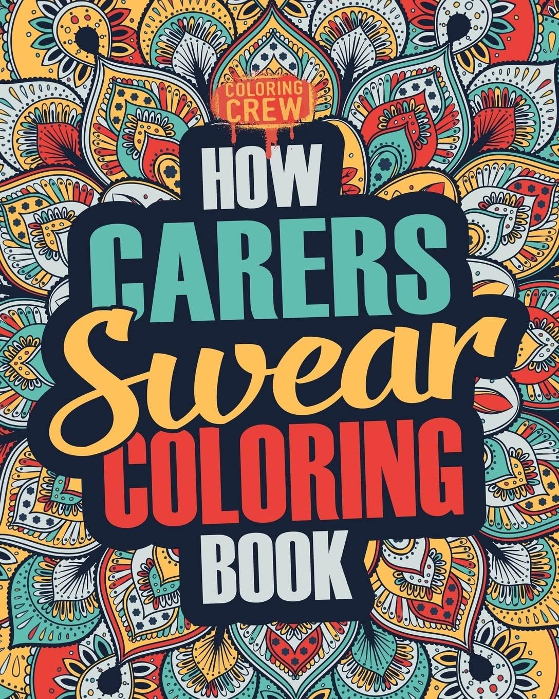 How Carers Swear Coloring Book: A Funny, Irreverent, Clean Swear Word Carer Coloring Book Gift Idea: Volume 1 (Carer Coloring Books)
