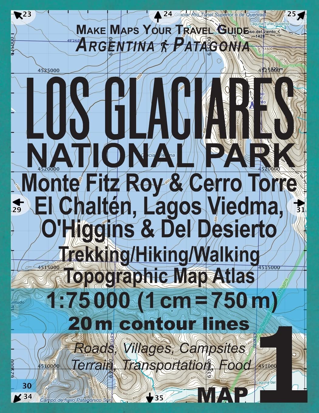 Los Glaciares National Park Map 1 Monte Fitz Roy & Cerro Torre, El Chalten, Lagos Viedma, O'Higgins & Del Desierto Trekking/Hiking/Walking Topographic ... Guide Hiking Maps for Patagonia Argentina)