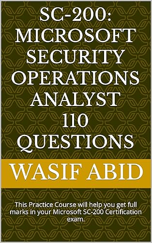 SC-200: Microsoft Security Operations Analyst 110 Questions: This Practice Course will help you get full marks in your Microsoft SC-200 Certification exam. (English Edition)