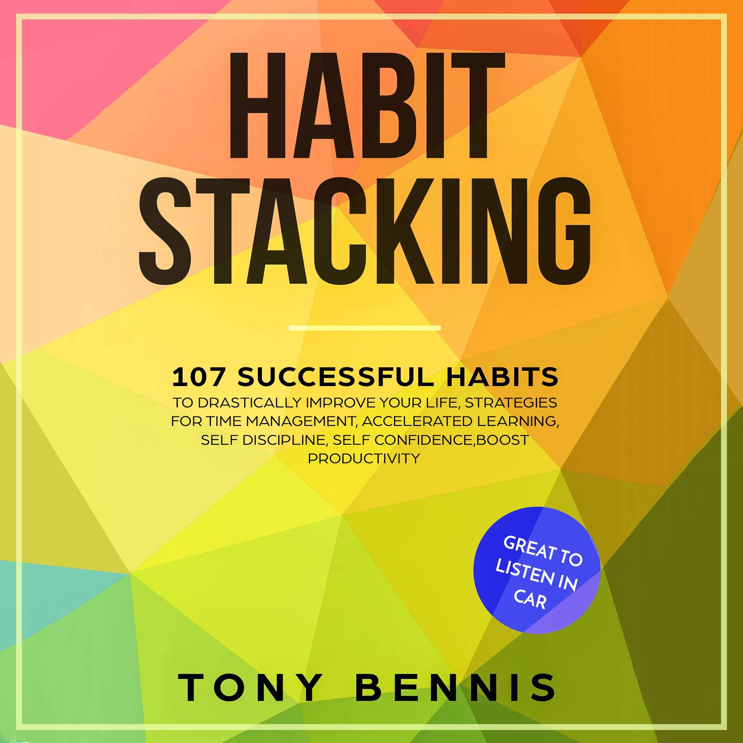 Habit Stacking: 107 Successful Habits to Drastically Improve Your Life, Strategies for Time Management, Accelerated Learning, Self Discipline, Self Confidence,Boost ... to Listen in Car